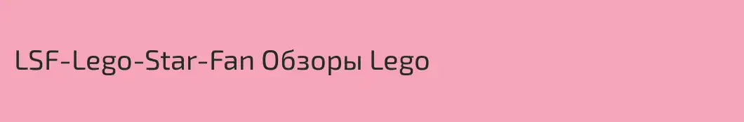 LSF-Lego-Star-Fan Обзоры Lego